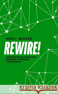Rewire!: Using the Digital Ecosystem Playbook to Reinvent Your Business Mike J. Walker 9781642251913 Advantage Media Group - książka