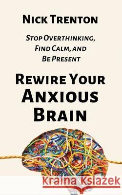 Rewire Your Anxious Brain: Stop Overthinking, Find Calm, and Be Present Nick Trenton   9781647434366 Pkcs Media, Inc. - książka