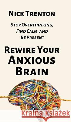 Rewire Your Anxious Brain: Stop Overthinking, Find Calm, and Be Present Nick Trenton   9781647434373 Pkcs Media, Inc. - książka