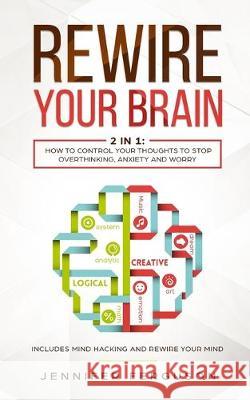 Rewire Your Brain: 2 in 1: How To Control Your Thoughts To Stop Overthinking, Anxiety and Worry Jennifer Ferguson 9783903331242 Personal Development Publishing - książka