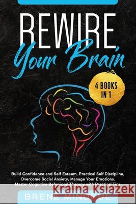 Rewire Your Brain: 4 Books in 1: Build Confidence and Self Esteem, Practical Self Discipline, Overcome Social Anxiety, Manage Your Emotions. Master Cognitive Behavioral Therapy with Practical Tips Brené Mindful 9781653772582 Independently Published - książka