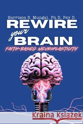REWIRE your BRAIN-Faith-Based Neuroplasticity Harrison Mungal 9781997763109 Harrison Mungal - książka