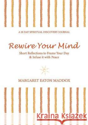 Rewire Your Mind: Short Reflections to Frame Your Day & Infuse It with Peace Margaret Eaton Maddox 9780996776073 Margaret Eaton Maddox - książka