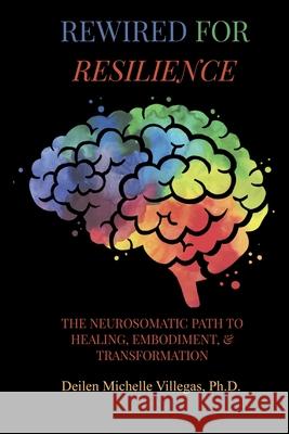 Rewired For Resilience: The Neurosomatic Path to Healing, Embodiment, and Transformation Deilen Michelle Villegas 9781969550409 Shamanic Goddess, LLC - książka