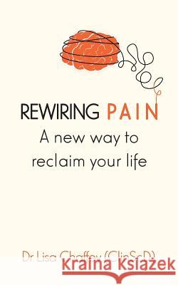 Rewiring pain: A new way to reclaim your life Chaffey, Lisa J. 9780648501008 Lisa Chaffey - książka