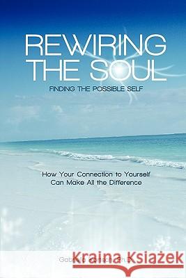 Rewiring the Soul: Finding the Possible Self: How Your Connection to Yourself Can Make All the Difference Gabriella Kortsc 9781460988473 Createspace - książka