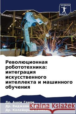 Rewolücionnaq robototehnika: integraciq iskusstwennogo intellekta i mashinnogo obucheniq Genri, Dr. Ashok, Gopalsami, Dr. Vidzhaqn, Ganesan, Dr. Kalajarasi 9786206002468 Sciencia Scripts - książka