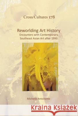 Reworlding Art History: Encounters with Contemporary Southeast Asian Art After 1990 Michelle Antoinette 9789042039148 Brill/Rodopi - książka