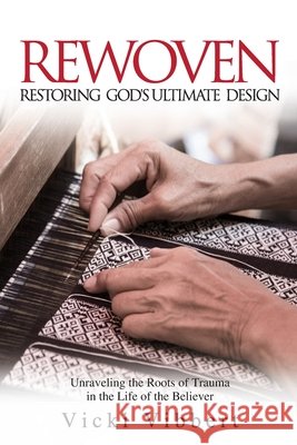 Rewoven: Restoring God\'s Ultimate Design: Unraveling the Roots of Trauma in the Life of the Believer Vicki Vibbert 9781999679064 Book Breakthrough Publishing - książka