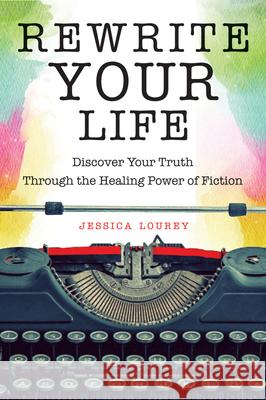 Rewrite Your Life: Discover Your Truth Through the Healing Power of Fiction (How to Write a Book) Lourey, Jessica 9781573246934 Conari Press - książka