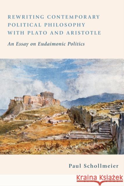 Rewriting Contemporary Political Philosophy with Plato and Aristotle: An Essay on Eudaimonic Politics Paul Schollmeier 9781350244504 Bloomsbury Academic - książka