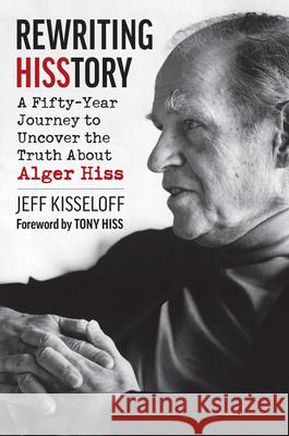 Rewriting Hisstory: A Fifty-Year Journey to Uncover the Truth about Alger Hiss Jeff Kisseloff 9780700638338 University Press of Kansas - książka