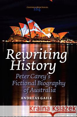 Rewriting History: Peter Carey S Fictional Biography of Australia Andreas Gaile 9789042030701 Rodopi - książka