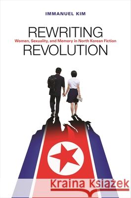Rewriting Revolution: Women, Sexuality, and Memory in North Korean Fiction Immanuel Kim 9780824872632 University of Hawaii Press - książka