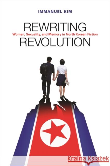 Rewriting Revolution: Women, Sexuality, and Memory in North Korean Fiction Immanuel Kim 9780824892418 University of Hawai'i Press - książka