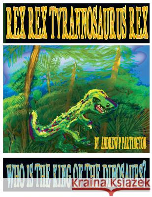 Rex Rex Tyrannosaurus Rex: Who is the King of the Dinosaurs? Partington, Andrew P. 9781979437288 Createspace Independent Publishing Platform - książka