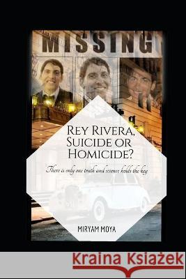 Rey Rivera, Suicide or Homicide?: There is only one truth and science holds the key Miryam Moya 9788409281626 978-84-9-28162-6 - książka