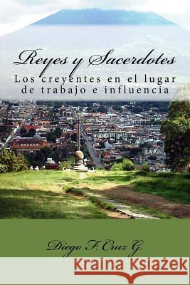 Reyes y Sacerdotes: El ministerio de los creyentes en los lugares de trabajo e influencia Cruz G., Diego F. 9781517117283 Createspace - książka