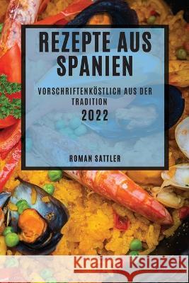 Rezepte Aus Spanien 2022: Vorschriftenköstlich Aus Der Tradition Sattler, Roman 9781837890095 Roman Sattler - książka