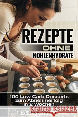 Rezepte ohne Kohlenhydrate - 100 Low Carb Desserts zum Abnehmerfolg in 2 Wochen Muller, Mathias 9781532974410 Createspace Independent Publishing Platform - książka