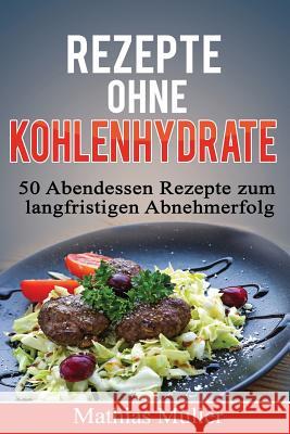 Rezepte ohne Kohlenhydrate - 50 Abendessen-Rezepte zum langfristigen Abnehmerfolg Muller, Mathias 9781523452262 Createspace Independent Publishing Platform - książka