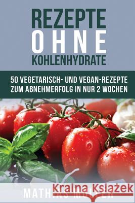 Rezepte ohne Kohlenhydrate - 50 Vegetarisch- und Vegan-Rezepte zum Abnehmerfolg in nur 2 Wochen Muller, Mathias 9781530467440 Createspace Independent Publishing Platform - książka