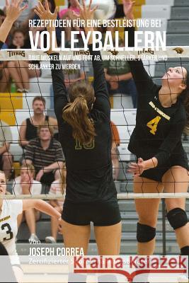 Rezeptideen fur eine Bestleistung bei Volleyballern: Baue Muskeln auf und Fett ab, um schneller, starker und schlanker zu werden Correa (Zertifizierter Sport-Ernahrungsb 9781508661443 Createspace - książka