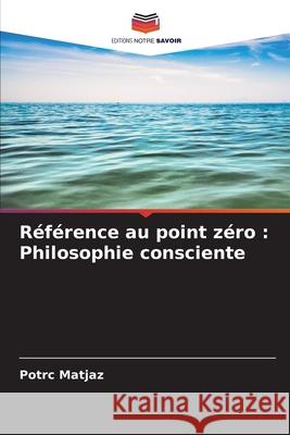 R?f?rence au point z?ro: Philosophie consciente Potrc Matjaz 9786207535873 Editions Notre Savoir - książka