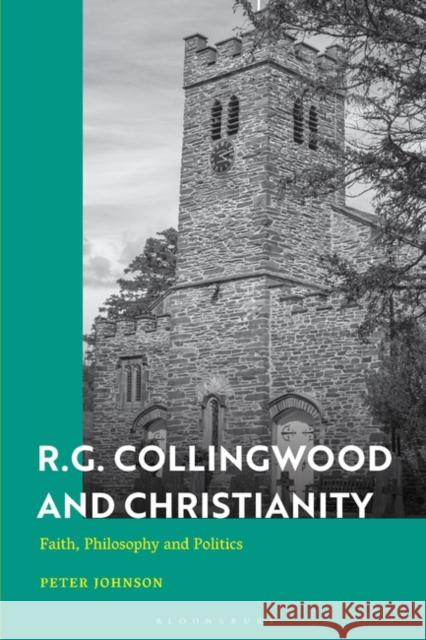 R.G. Collingwood and Christianity: Faith, Philosophy and Politics Peter Johnson 9781350465411 Bloomsbury Publishing PLC - książka