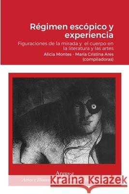 Régimen escópico y experiencia.: Figuraciones de la mirada y el cuerpo en la literatura y las artes Alicia Montes, Maria Cristina Ares 9781944508425 Argus-A Artes Y Humanidades/Arts & Humanities - książka