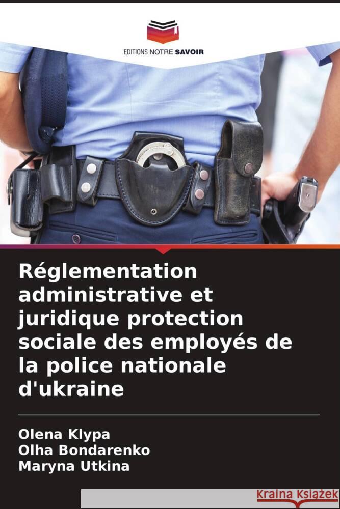 Réglementation administrative et juridique protection sociale des employés de la police nationale d'ukraine Klypa, Olena, Bondarenko, Olha, Utkina, Maryna 9786204487694 Editions Notre Savoir - książka