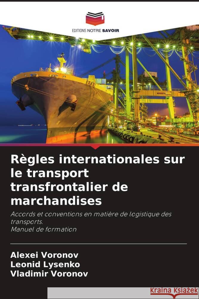 Règles internationales sur le transport transfrontalier de marchandises Voronov, Alexei, Lysenko, Leonid, Voronov, Vladimir 9786204375601 Editions Notre Savoir - książka