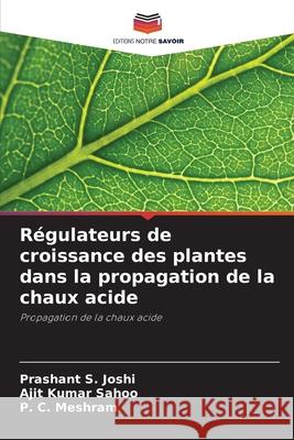 R?gulateurs de croissance des plantes dans la propagation de la chaux acide Prashant S. Joshi Ajit Kumar Sahoo P. C. Meshram 9786207557882 Editions Notre Savoir - książka