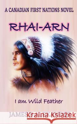 Rhai-Arn: I am (Wild Feather). I am Proud Cree First Nations. Alexander, James B. 9781976499401 Createspace Independent Publishing Platform - książka