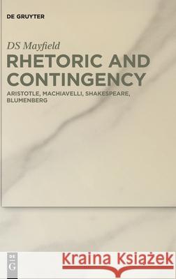 Rhetoric and Contingency: Aristotle, Machiavelli, Shakespeare, Blumenberg Mayfield, Ds 9783110701517 de Gruyter - książka