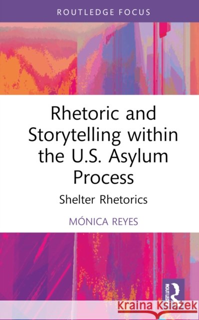 Rhetoric and Storytelling Within the U.S. Asylum Process: Shelter Rhetorics M?nica Reyes 9781032382852 Routledge - książka