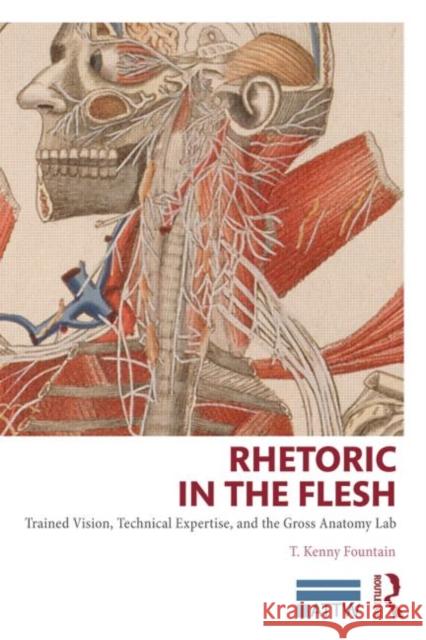 Rhetoric in the Flesh: Trained Vision, Technical Expertise, and the Gross Anatomy Lab Fountain, T. Kenny 9780415741026 Routledge - książka