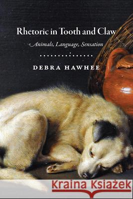 Rhetoric in Tooth and Claw: Animals, Language, Sensation Debra Hawhee 9780226706771 University of Chicago Press - książka