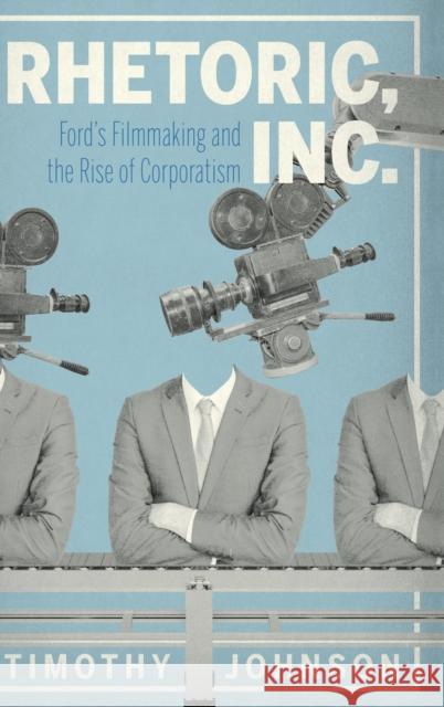 Rhetoric, Inc.: Ford's Filmmaking and the Rise of Corporatism Timothy Johnson 9780271087900 Penn State University Press - książka
