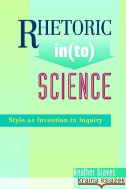 Rhetoric In(to) Science: Style as Invention in Inquiry Heather Graves   9781572735347 Hampton Press - książka