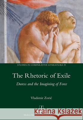 Rhetoric of Exile: Duress and the Imagining of Force Vladimir Zoric 9781781883488 Legenda - książka