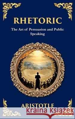 Rhetoric: The Art of Persuasion and Public Speaking (Deluxe Hardbound Edition) Aristotle                                Tim Zengerink 9781804214244 Library of Alexandria - książka