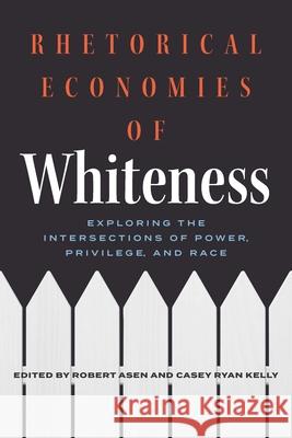 Rhetorical Economies of Whiteness: Exploring the Intersections of Power, Privilege, and Race Robert Asen Casey Ryan Kelly 9780814215784 Ohio State University Press - książka