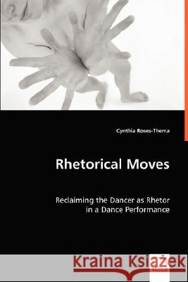 Rhetorical Moves: Reclaiming the Dancer as Rhetor Roses-Thema, Cynthia 9783639018974 VDM VERLAG DR. MULLER AKTIENGESELLSCHAFT & CO - książka