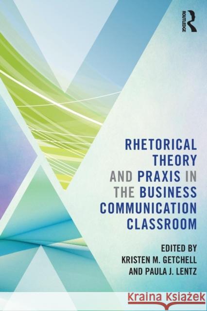 Rhetorical Theory and Praxis in the Business Communication Classroom Kristen Getchell Paula Lentz 9780815354420 Routledge - książka