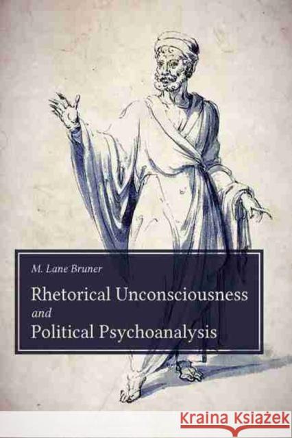 Rhetorical Unconsciousness and Political Psychoanalysis Michael Lane Bruner 9781611179835 University of South Carolina Press - książka