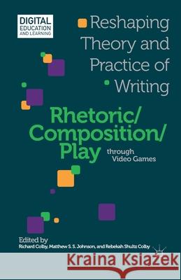 Rhetoric/Composition/Play Through Video Games: Reshaping Theory and Practice of Writing Richard Colby Matthew S. S. Johnson Rebekah Shultz Colby 9781349455621 Palgrave MacMillan - książka