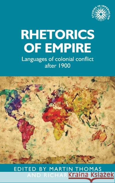 Rhetorics of Empire: Languages of Colonial Conflict After 1900 Martin Thomas Richard Toye 9781526120489 Manchester University Press - książka