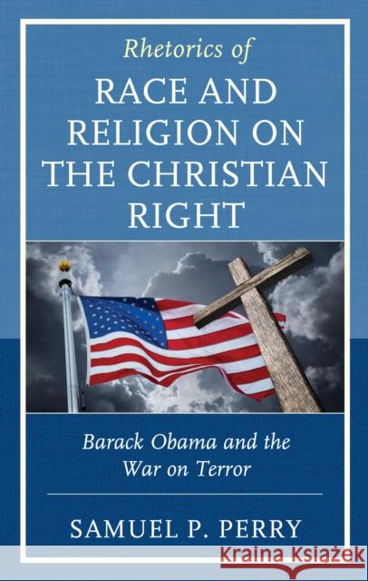Rhetorics of Race and Religion on the Christian Right: Barack Obama and the War on Terror Samuel P. Perry 9781498586733 Lexington Books - książka