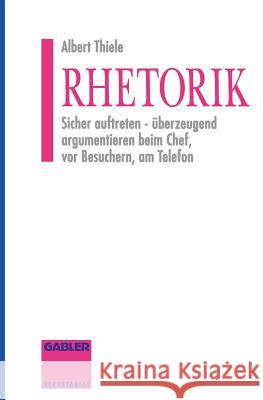 Rhetorik: Sicher Auftreten - Überzeugend Argumentieren Beim Chef, VOR Besuchern, Am Telefon Thiele, Albert 9783409291484 Gabler Verlag - książka